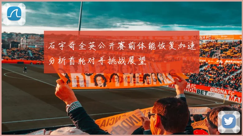 石宇奇全英公开赛前体能恢复加速分析首轮对手挑战展望